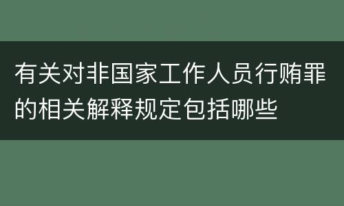 有关对非国家工作人员行贿罪的相关解释规定包括哪些