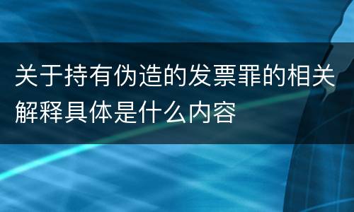 关于持有伪造的发票罪的相关解释具体是什么内容