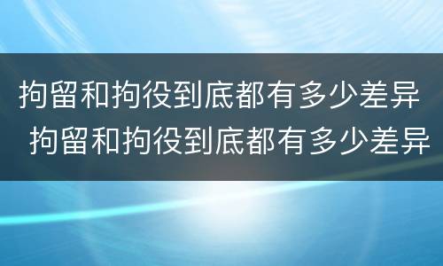 拘留和拘役到底都有多少差异 拘留和拘役到底都有多少差异呢