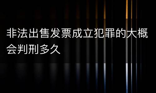 非法出售发票成立犯罪的大概会判刑多久