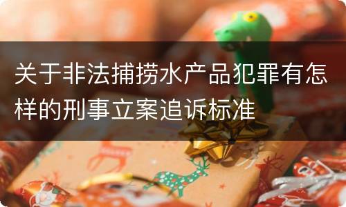 关于非法捕捞水产品犯罪有怎样的刑事立案追诉标准