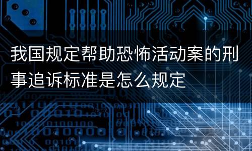 我国规定帮助恐怖活动案的刑事追诉标准是怎么规定