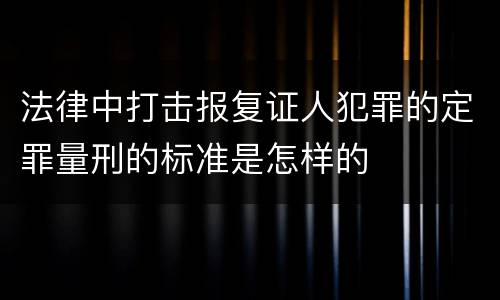 法律中打击报复证人犯罪的定罪量刑的标准是怎样的