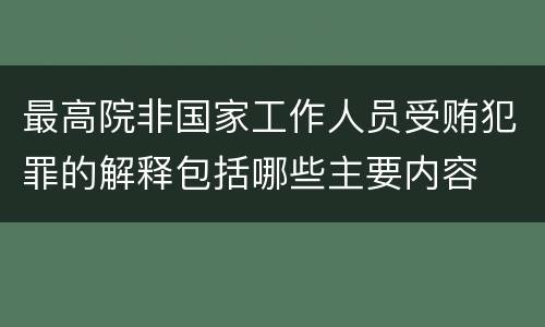 最高院非国家工作人员受贿犯罪的解释包括哪些主要内容