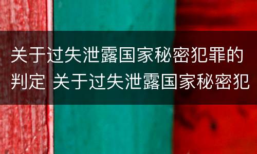 关于过失泄露国家秘密犯罪的判定 关于过失泄露国家秘密犯罪的判定正确的是