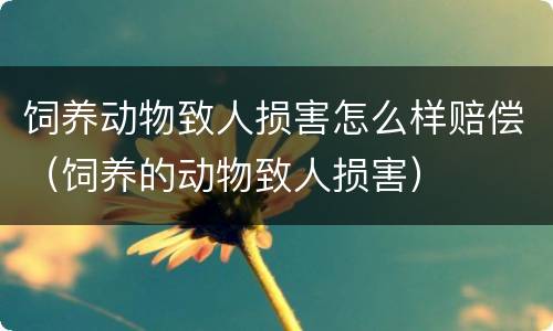 饲养动物致人损害怎么样赔偿（饲养的动物致人损害）