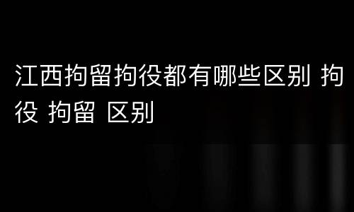 江西拘留拘役都有哪些区别 拘役 拘留 区别