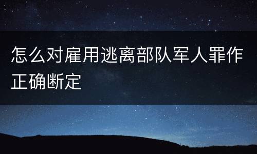 怎么对雇用逃离部队军人罪作正确断定