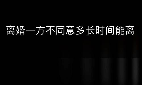 离婚一方不同意多长时间能离