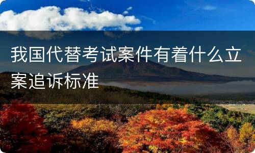 我国代替考试案件有着什么立案追诉标准