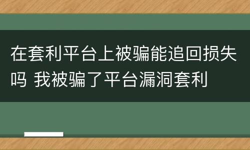 在套利平台上被骗能追回损失吗 我被骗了平台漏洞套利