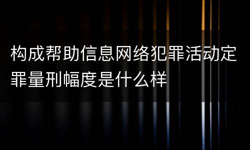 构成帮助信息网络犯罪活动定罪量刑幅度是什么样