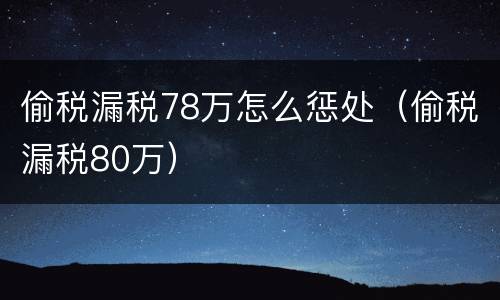 偷税漏税78万怎么惩处（偷税漏税80万）