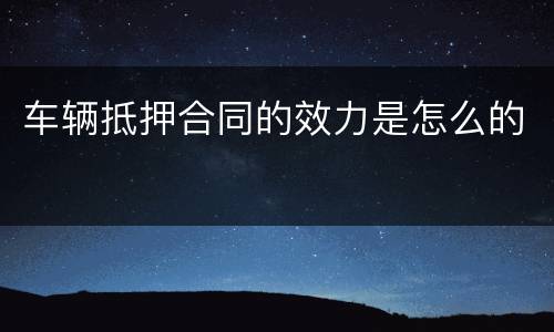 车辆抵押合同的效力是怎么的