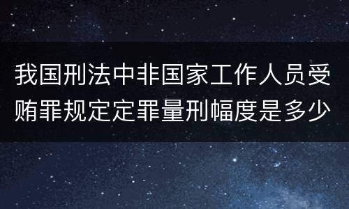 我国刑法中非国家工作人员受贿罪规定定罪量刑幅度是多少