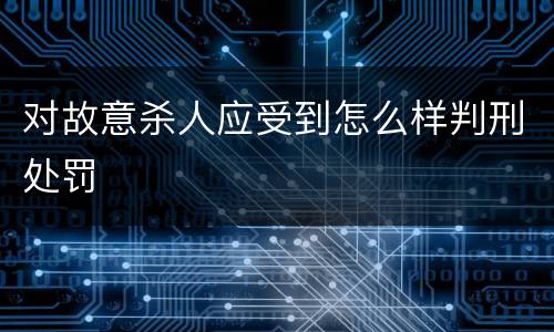 对故意杀人应受到怎么样判刑处罚