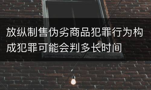 放纵制售伪劣商品犯罪行为构成犯罪可能会判多长时间