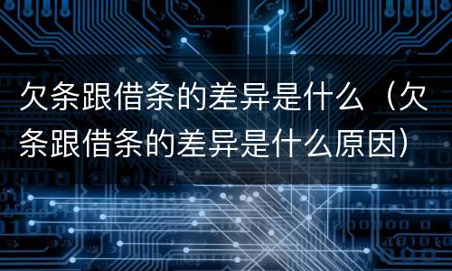 欠条跟借条的差异是什么(欠条跟借条的差异是什么原因)