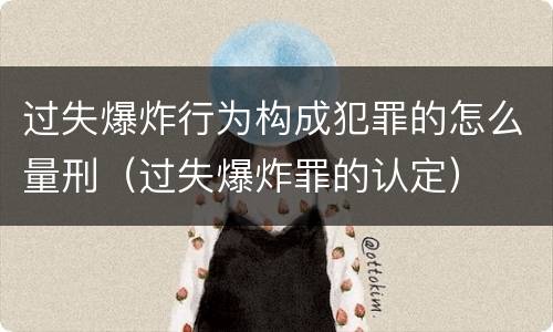 过失爆炸行为构成犯罪的怎么量刑（过失爆炸罪的认定）