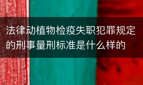 法律动植物检疫失职犯罪规定的刑事量刑标准是什么样的