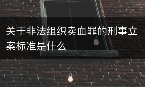关于非法组织卖血罪的刑事立案标准是什么
