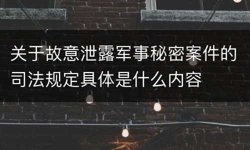 关于故意泄露军事秘密案件的司法规定具体是什么内容