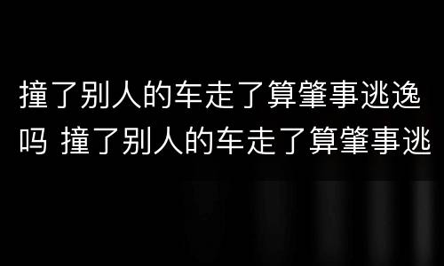 撞了别人的车走了算肇事逃逸吗 撞了别人的车走了算肇事逃逸吗,要扣车多久