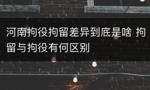 河南拘役拘留差异到底是啥 拘留与拘役有何区别