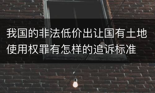 我国的非法低价出让国有土地使用权罪有怎样的追诉标准