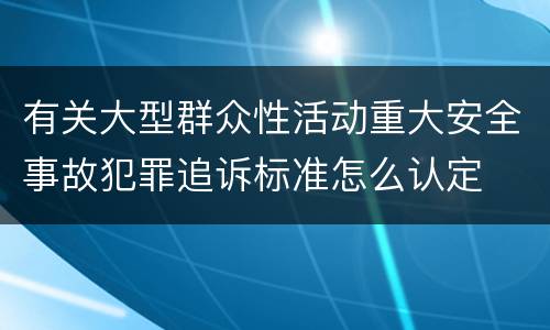 有关大型群众性活动重大安全事故犯罪追诉标准怎么认定