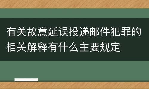 有关故意延误投递邮件犯罪的相关解释有什么主要规定