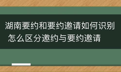 湖南要约和要约邀请如何识别 怎么区分邀约与要约邀请