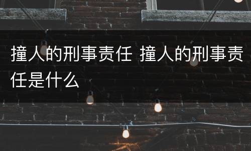 撞人的刑事责任 撞人的刑事责任是什么