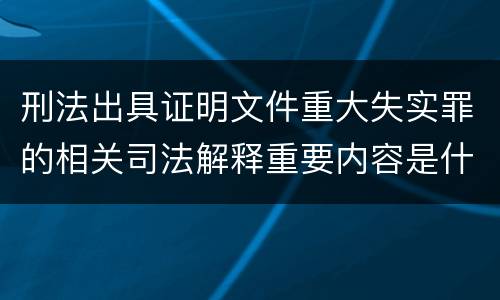 刑法出具证明文件重大失实罪的相关司法解释重要内容是什么