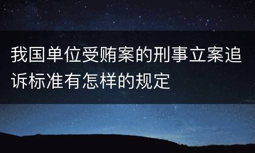 我国单位受贿案的刑事立案追诉标准有怎样的规定