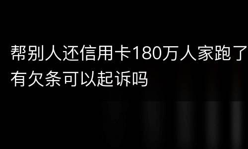 帮别人还信用卡180万人家跑了有欠条可以起诉吗