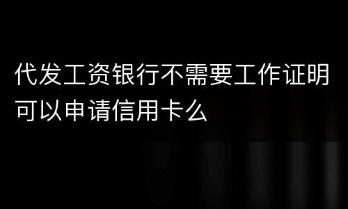代发工资银行不需要工作证明可以申请信用卡么