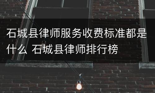 石城县律师服务收费标准都是什么 石城县律师排行榜