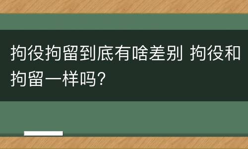 拘役拘留到底有啥差别 拘役和拘留一样吗?