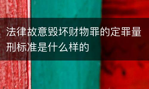 法律故意毁坏财物罪的定罪量刑标准是什么样的