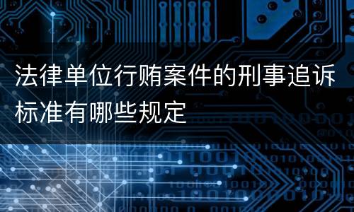 法律单位行贿案件的刑事追诉标准有哪些规定