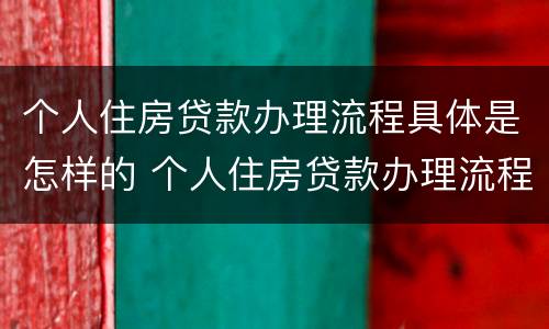 个人住房贷款办理流程具体是怎样的 个人住房贷款办理流程图