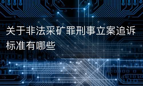 关于非法采矿罪刑事立案追诉标准有哪些