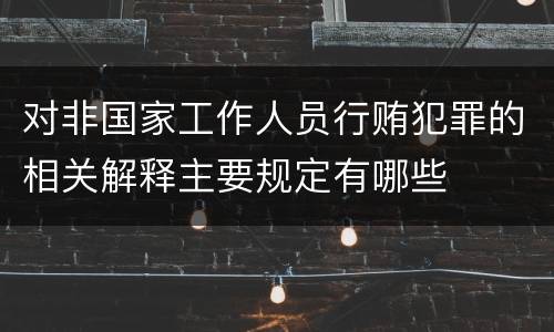 对非国家工作人员行贿犯罪的相关解释主要规定有哪些
