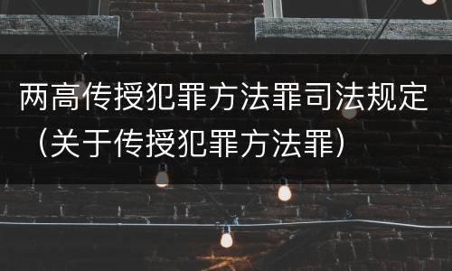 两高传授犯罪方法罪司法规定（关于传授犯罪方法罪）