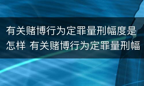 有关赌博行为定罪量刑幅度是怎样 有关赌博行为定罪量刑幅度是怎样规定的