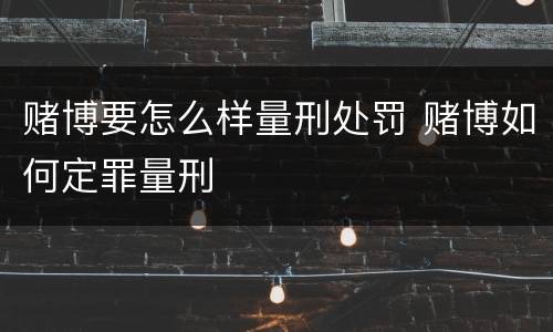 赌博要怎么样量刑处罚 赌博如何定罪量刑