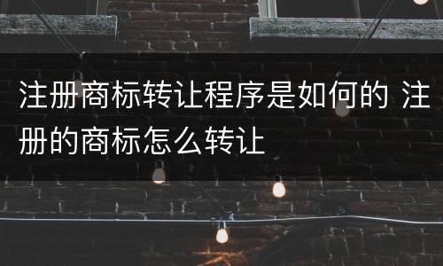 注册商标转让程序是如何的 注册的商标怎么转让