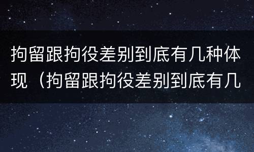 拘留跟拘役差别到底有几种体现（拘留跟拘役差别到底有几种体现形式）