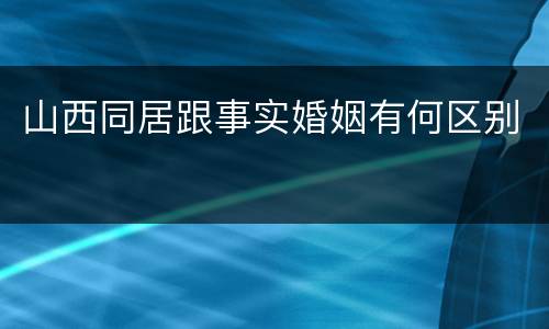 山西同居跟事实婚姻有何区别